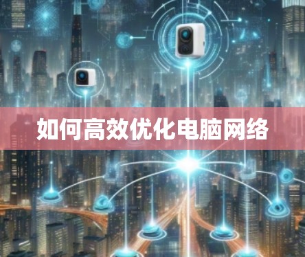 如何高效优化电脑网络 如何高效优化电脑网络