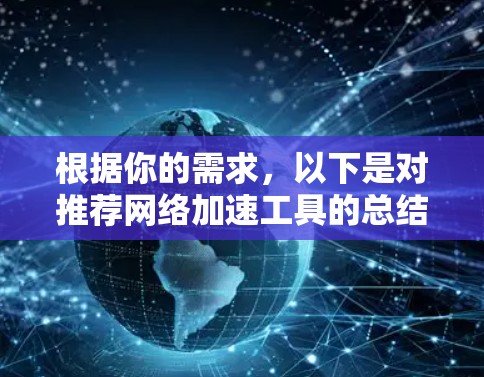 根据你的需求,以下是对推荐网络加速工具的总结和选择建议 根据你的需求,以下是对推荐网络加速工具的总结和选择建议