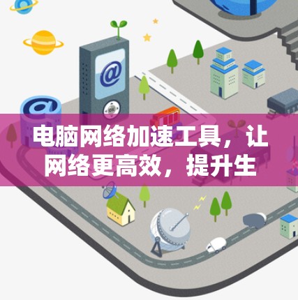 电脑网络加速工具,让网络更高效,提升生产力 电脑网络加速工具,让网络更高效,提升生产力