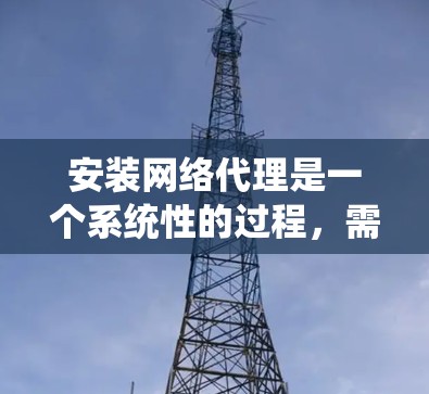 安装网络代理是一个系统性的过程,需要按照以下步骤进行,以确保网络代理能够正常访问本地计算机的资源。以下是详细的步骤指南 安装网络代理是一个系统性的过程,需要按照以下步骤进行,以确保网络代理能够正常访问本地计算机的资源。以下是详细的步骤指南