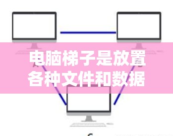 电脑梯子是放置各种文件和数据的理想工具,以下是使用电脑梯子的详细指南 电脑梯子是放置各种文件和数据的理想工具,以下是使用电脑梯子的详细指南