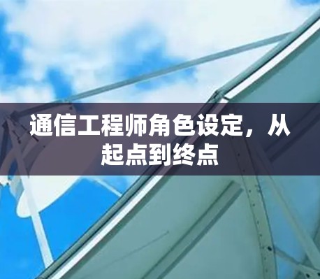 通信工程师角色设定，从起点到终点