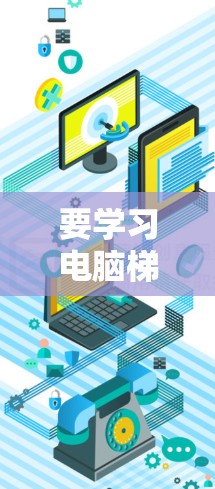 要学习电脑梯子工具,可以按照以下步骤进行 要学习电脑梯子工具,可以按照以下步骤进行
