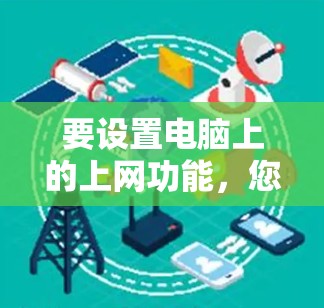 要设置电脑上的上网功能,您可以按照以下步骤进行操作 要设置电脑上的上网功能,您可以按照以下步骤进行操作