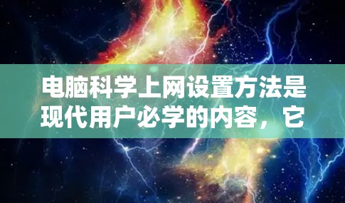 电脑科学上网设置方法是现代用户必学的内容,它不仅关乎网络连接的流畅性,还直接影响到整个操作流程的效率。以下是一些常见的科学上网设置方法,帮助您更好地管理电脑的网络和性能 电脑科学上网设置方法是现代用户必学的内容,它不仅关乎网络连接的流畅性,还直接影响到整个操作流程的效率。以下是一些常见的科学上网设置方法,帮助您更好地管理电脑的网络和性能