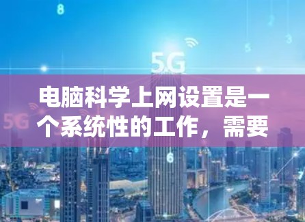电脑科学上网设置是一个系统性的工作,需要按照以下步骤进行 电脑科学上网设置是一个系统性的工作,需要按照以下步骤进行