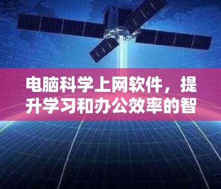 电脑科学上网软件,提升学习和办公效率的智能解决方案 电脑科学上网软件,提升学习和办公效率的智能解决方案