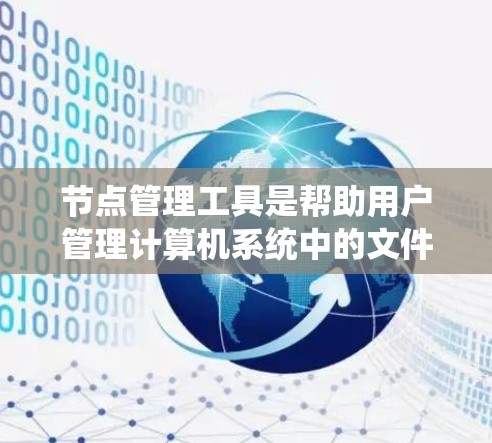 节点管理工具是帮助用户管理计算机系统中的文件和磁盘空间的工具,涵盖了文件管理、磁盘管理、备份、清理和日志管理等多个方面。以下是对这些工具的详细介绍和使用指南 节点管理工具是帮助用户管理计算机系统中的文件和磁盘空间的工具,涵盖了文件管理、磁盘管理、备份、清理和日志管理等多个方面。以下是对这些工具的详细介绍和使用指南