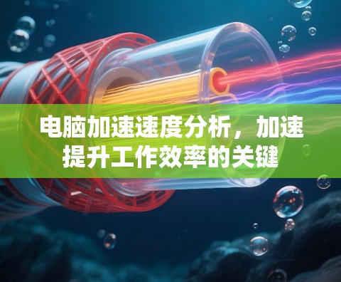 电脑加速速度分析,加速提升工作效率的关键 电脑加速速度分析,加速提升工作效率的关键