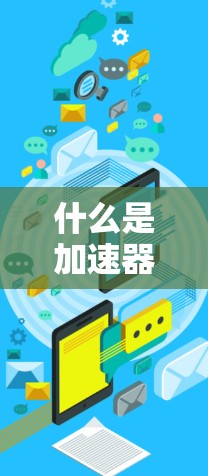什么是加速器? 什么是加速器?