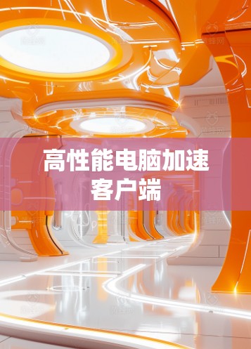 高性能电脑加速客户端 高性能电脑加速客户端
