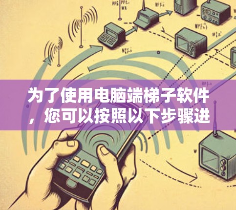 为了使用电脑端梯子软件，您可以按照以下步骤进行
