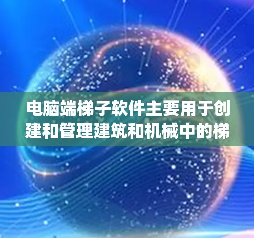 电脑端梯子软件主要用于创建和管理建筑和机械中的梯子 diagram。以下是详细的使用说明 电脑端梯子软件主要用于创建和管理建筑和机械中的梯子 diagram。以下是详细的使用说明