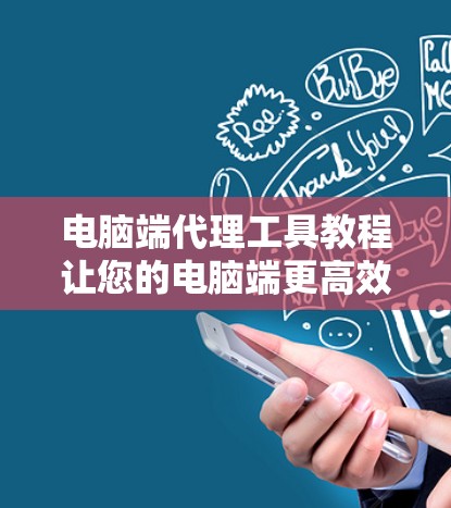 电脑端代理工具教程让您的电脑端更高效