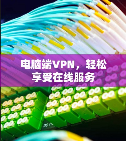 电脑端VPN,轻松享受在线服务 电脑端VPN,轻松享受在线服务