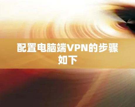 配置电脑端VPN的步骤如下 配置电脑端VPN的步骤如下