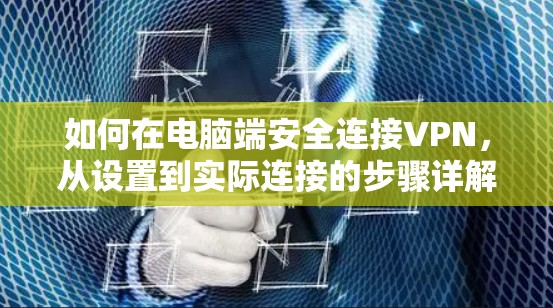 如何在电脑端安全连接VPN,从设置到实际连接的步骤详解 如何在电脑端安全连接VPN,从设置到实际连接的步骤详解