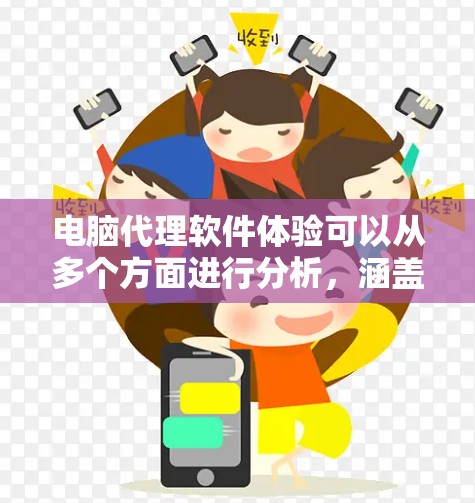 电脑代理软件体验可以从多个方面进行分析,涵盖功能、安全性、操作流程、用户评价、下载安装、更新版本、支持问题以及用户体验等方面。以下是对这些方面的总结 电脑代理软件体验可以从多个方面进行分析,涵盖功能、安全性、操作流程、用户评价、下载安装、更新版本、支持问题以及用户体验等方面。以下是对这些方面的总结