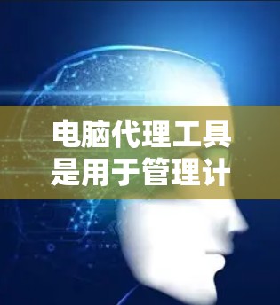 电脑代理工具是用于管理计算机系统参数、网络连接和管理的工具,广泛应用于服务器管理和网络连接。以下是一个详细的学习教程,涵盖从基础到高级的各个方面 电脑代理工具是用于管理计算机系统参数、网络连接和管理的工具,广泛应用于服务器管理和网络连接。以下是一个详细的学习教程,涵盖从基础到高级的各个方面