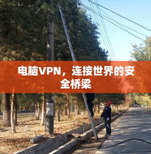 电脑VPN，连接世界的安全桥梁