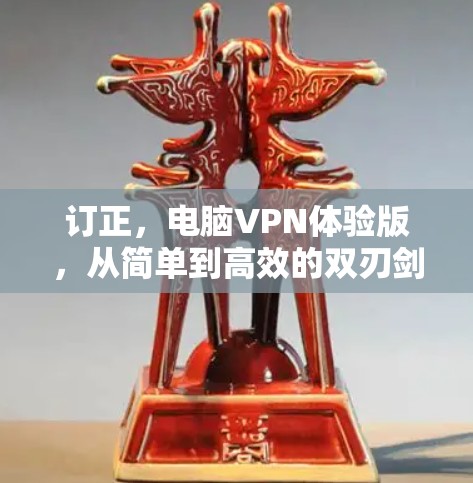 订正，电脑VPN体验版，从简单到高效的双刃剑
