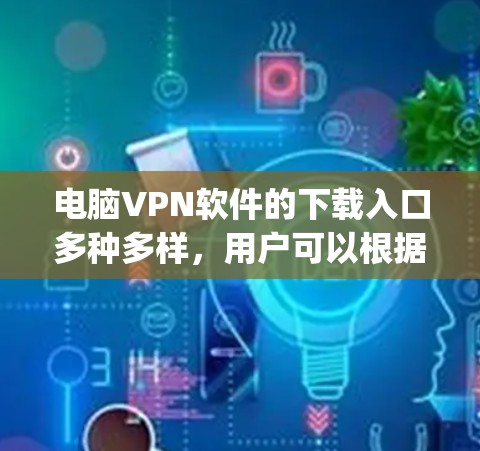 电脑VPN软件的下载入口多种多样，用户可以根据自己的需求和使用场景选择合适的软件。以下是一些 commonly used VPN software and their download links: