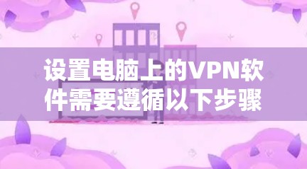 设置电脑上的VPN软件需要遵循以下步骤,确保安全和顺利 设置电脑上的VPN软件需要遵循以下步骤,确保安全和顺利