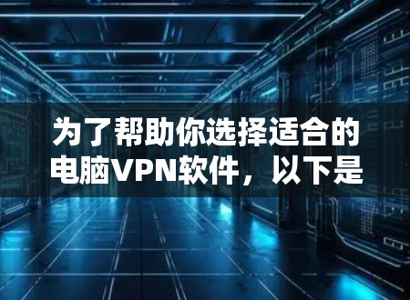 为了帮助你选择适合的电脑VPN软件,以下是一个详细的步骤指南,结合了多个关键点的综合分析 为了帮助你选择适合的电脑VPN软件,以下是一个详细的步骤指南,结合了多个关键点的综合分析