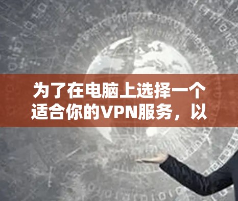 为了在电脑上选择一个适合你的VPN服务,以下是一步步的建议 为了在电脑上选择一个适合你的VPN服务,以下是一步步的建议