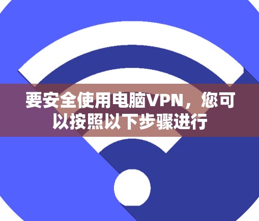 要安全使用电脑VPN，您可以按照以下步骤进行
