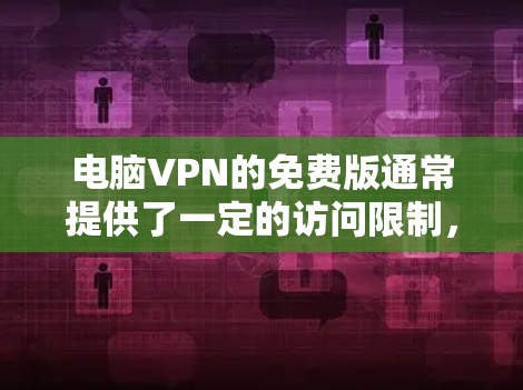 电脑VPN的免费版通常提供了一定的访问限制,特别是在视频会议和在线协作方面。以下是关于如何测试电脑VPN免费版的步骤和注意事项 电脑VPN的免费版通常提供了一定的访问限制,特别是在视频会议和在线协作方面。以下是关于如何测试电脑VPN免费版的步骤和注意事项