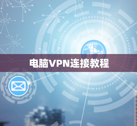 电脑VPN连接教程 电脑VPN连接教程