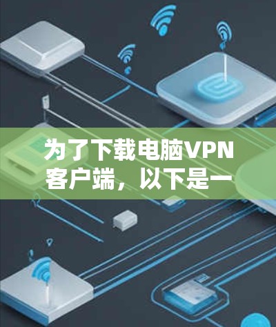 为了下载电脑VPN客户端,以下是一步步的建议和步骤 为了下载电脑VPN客户端,以下是一步步的建议和步骤
