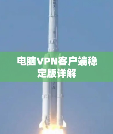 电脑VPN客户端稳定版详解 电脑VPN客户端稳定版详解
