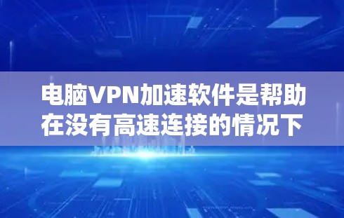 电脑VPN加速软件是帮助在没有高速连接的情况下提升VPN数据传输速度的工具。以下是使用这些软件的系统步骤 电脑VPN加速软件是帮助在没有高速连接的情况下提升VPN数据传输速度的工具。以下是使用这些软件的系统步骤