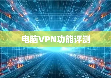 电脑VPN功能评测