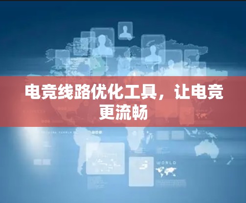 电竞线路优化工具,让电竞更流畅 电竞线路优化工具,让电竞更流畅