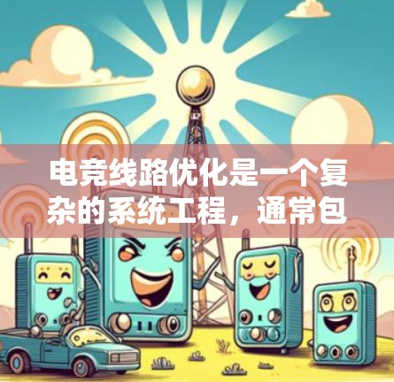 电竞线路优化是一个复杂的系统工程，通常包括多个环节的优化，以确保游戏性能的提升、设备的高效运行以及对电子设备的耐用性。以下是一些优化电竞线路的方法和步骤