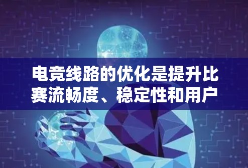 电竞线路的优化是提升比赛流畅度、稳定性和用户体验的重要环节。以下是一些优化电竞线路的关键点和方案