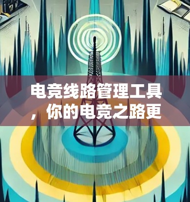 电竞线路管理工具,你的电竞之路更高效! 电竞线路管理工具,你的电竞之路更高效!