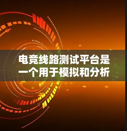 电竞线路测试平台是一个用于模拟和分析电竞比赛环境的工具，旨在帮助玩家、教练和数据分析师优化比赛策略和提升游戏体验。以下是对该平台的详细介绍