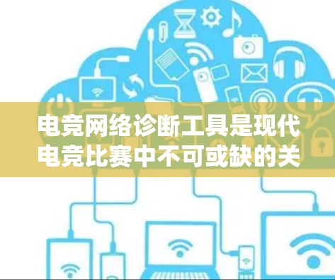 电竞网络诊断工具是现代电竞比赛中不可或缺的关键工具，它帮助确保比赛的顺利进行，特别是在设备连接和网络稳定性方面。以下是对这一工具的系统介绍