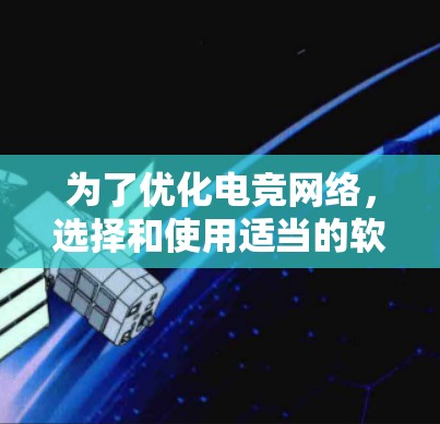 为了优化电竞网络,选择和使用适当的软件至关重要。以下是一个有条理的指南,帮助你选择和使用合适的电竞网络优化软件 为了优化电竞网络,选择和使用适当的软件至关重要。以下是一个有条理的指南,帮助你选择和使用合适的电竞网络优化软件