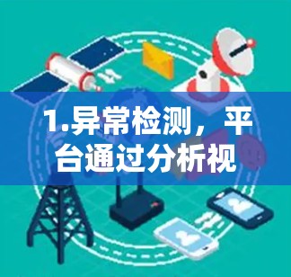 1.异常检测，平台通过分析视频和网络流数据，识别出异常行为模式，如作弊、模仿和不Realistic表演