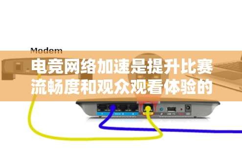 电竞网络加速是提升比赛流畅度和观众观看体验的重要工具，以下是针对这一问题的详细指南