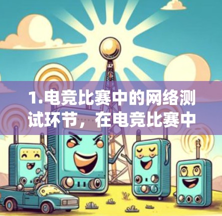 1.电竞比赛中的网络测试环节，在电竞比赛中，网络测试通常用于评估选手的网络技能、响应速度、技术能力等，特别是在NFT测试、Rally series、Pro series等电竞赛事中