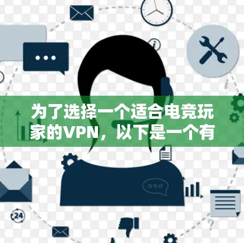 为了选择一个适合电竞玩家的VPN,以下是一个有条理的指南,帮助你做出明智的决定 为了选择一个适合电竞玩家的VPN,以下是一个有条理的指南,帮助你做出明智的决定