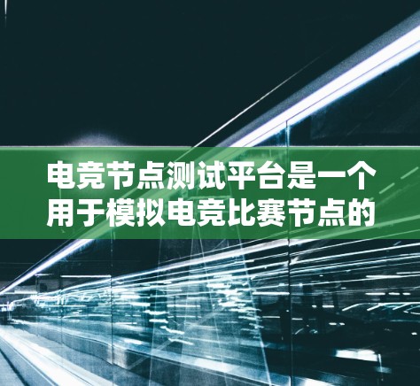 电竞节点测试平台是一个用于模拟电竞比赛节点的工具，旨在帮助比赛组织者和选手进行模拟训练，确保比赛的顺利进行。以下是该平台的详细介绍