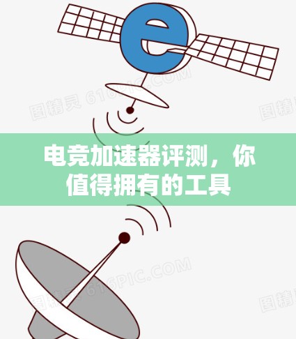 电竞加速器评测,你值得拥有的工具 电竞加速器评测,你值得拥有的工具