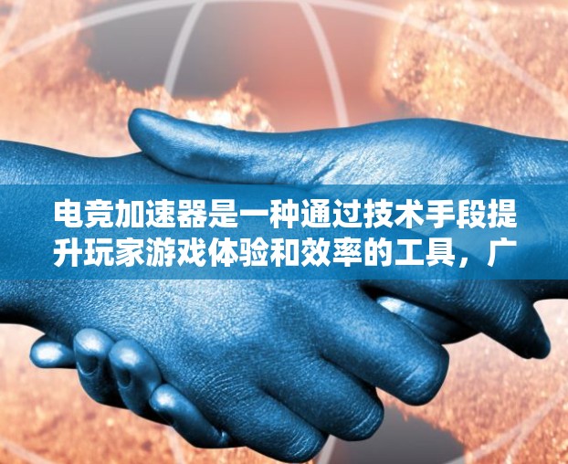 电竞加速器是一种通过技术手段提升玩家游戏体验和效率的工具，广泛应用于电竞领域。以下是对电竞加速器的详细分析和总结